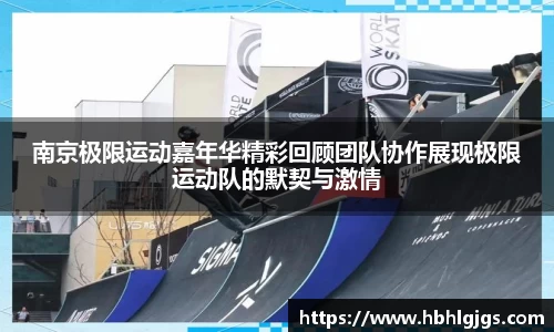南京极限运动嘉年华精彩回顾团队协作展现极限运动队的默契与激情